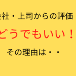 上司からの評価なんてどうでもいい。気にするなら自分の将来を気にしよう