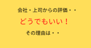 上司からの評価なんてどうでもいい。気にするなら自分の将来を気にしよう