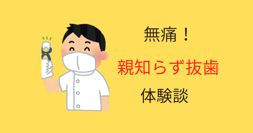 【痛くない】36歳のオッサンは親知らずを抜いてスッキリした無痛抜歯体験談